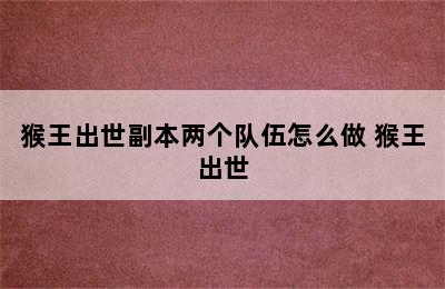 猴王出世副本两个队伍怎么做 猴王出世